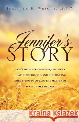 Jennifer's Story-God's Help with Head Injury, Near Death Experience, and Continuing Education to Obtain the Master of Social Work Degree M S W Jennifer B Wright 9781622309382 Xulon Press - książka