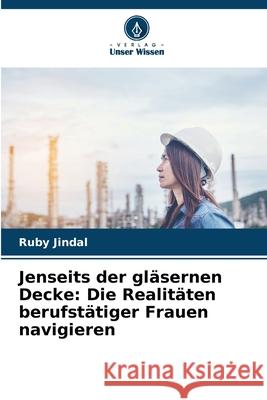 Jenseits der gl?sernen Decke: Die Realit?ten berufst?tiger Frauen navigieren Ruby Jindal 9786207678693 Verlag Unser Wissen - książka