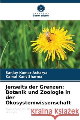 Jenseits der Grenzen: Botanik und Zoologie in der Ökosystemwissenschaft Acharya, Sanjay Kumar, Sharma, Kamal Kant 9786208705770 Verlag Unser Wissen - książka
