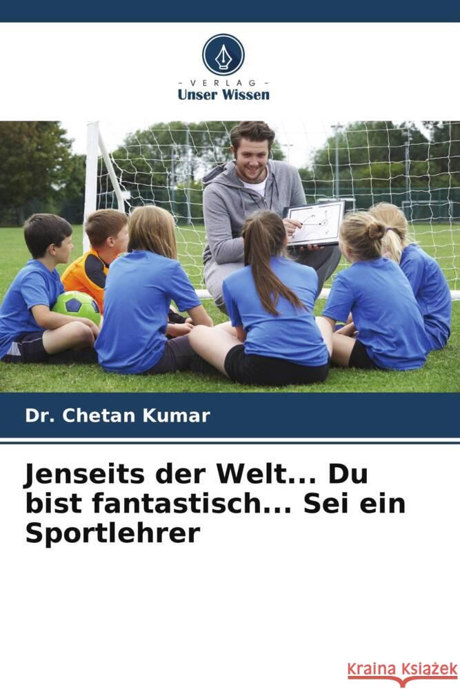 Jenseits der Welt... Du bist fantastisch... Sei ein Sportlehrer Kumar, Chetan 9786204917153 Verlag Unser Wissen - książka