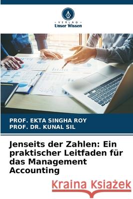 Jenseits der Zahlen: Ein praktischer Leitfaden für das Management Accounting SINGHA ROY, PROF. EKTA, SIL, PROF. DR. KUNAL 9786209120237 Verlag Unser Wissen - książka