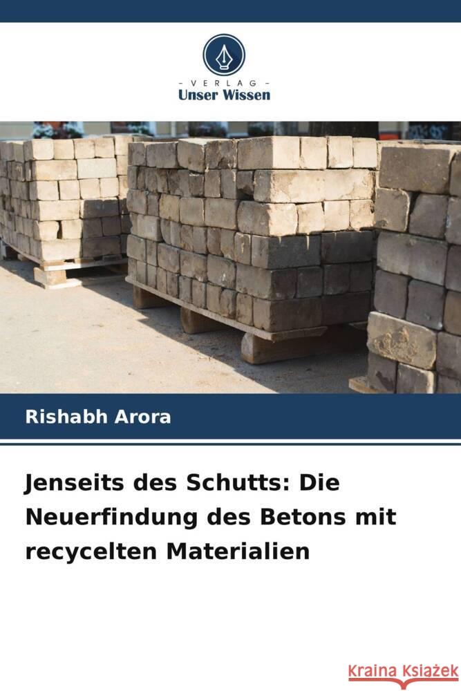 Jenseits des Schutts: Die Neuerfindung des Betons mit recycelten Materialien Rishabh Arora 9786207342846 Verlag Unser Wissen - książka