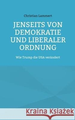 Jenseits von Demokratie und liberaler Ordnung: Wie Trump die USA ver?ndert Christian Lammert 9783695188475 Bod - Books on Demand - książka