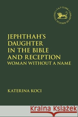 Jephthah's Daughter in the Bible and Reception: Woman Without a Name Katerina Koci Laura Quick Jacqueline Vayntrub 9780567727718 T&T Clark - książka
