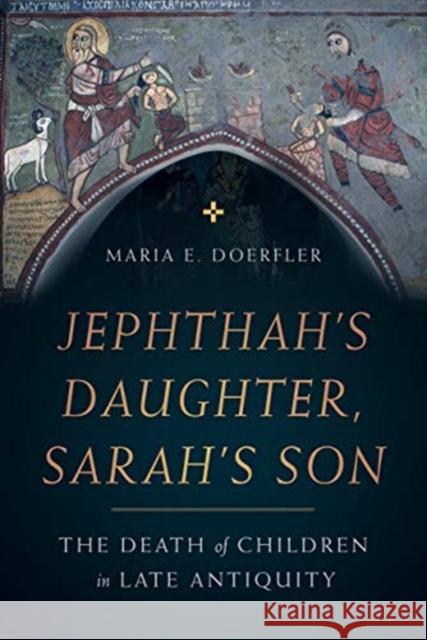 Jephthah's Daughter, Sarah's Son: The Death of Children in Late Antiquityvolume 8 Doerfler, Maria E. 9780520304154 University of California Press - książka