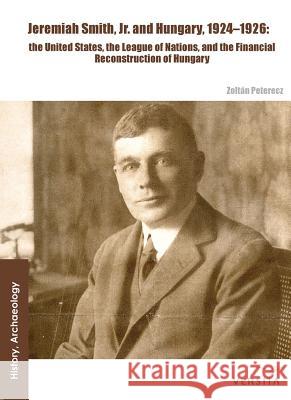 Jeremiah Smith, Jr. and Hungary, 1924-1926: the United States, the League of Nations, and the Financial Reconstruction of Hungary Peterecz, Zoltán 9788376560076 Walter de Gruyter - książka