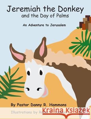 Jeremiah the Donkey and the Day of Palms: An Adventure to Jerusalem Pastor Danny R. Hammons Robin T. Nelson 9780999874400 Colibri Children's Aventures - książka