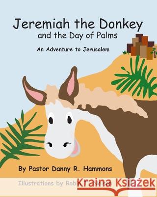 Jeremiah the Donkey and the Day of Palms: An Adventure to Jerusalem Pastor Danny R. Hammons Robin T. Nelson 9780999874417 Colibri Children's Aventures - książka