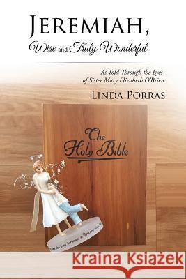 Jeremiah, Wise and Truly Wonderful: As Told Through the Eyes of Sister Mary Elizabeth O'Brien Wonderful Linda Porras 9781543420876 Xlibris - książka