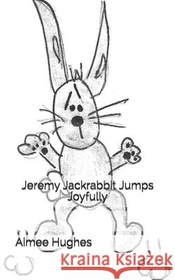 Jeremy Jackrabbit Jumps Joyfully Aimee Hughes 9781723572159 Createspace Independent Publishing Platform - książka