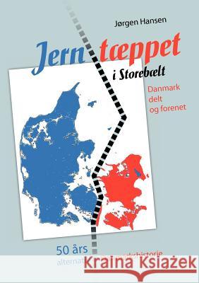 Jerntæppet i Storebælt - Danmark delt og forenet: 50 års alternativ Danmarkshistorie Hansen, Jørgen 9788776916312 Books on Demand - książka