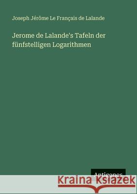 Jerome de Lalande's Tafeln der f?nfstelligen Logarithmen Joseph J?r?me Le Fran?ais de Lalande 9783563991664 Antigonos Verlag - książka