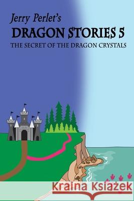Jerry Perlet's Dragon Stories 5: The Secret of the Dragon Crystals: The Secret of the Dragon Crystals Jerrold Perlet 9781540804051 Createspace Independent Publishing Platform - książka