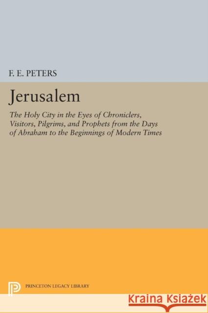 Jerusalem: The Holy City in the Eyes of Chroniclers, Visitors, Pilgrims, and Prophets from the Days of Abraham to the Beginnings F. E. Peters 9780691607474 Princeton University Press - książka