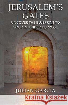 Jerusalem's Gates: Uncover the Blueprint to Your Intended Purpose Julian Garcia 9781640880658 Trilogy Christian Publishing, Inc. - książka