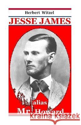 Jesse James alias Mr. Howard: die Geschichte des beruehmtesten amerikanischen Banditen Witzel, Herbert 9781492329473 Createspace - książka