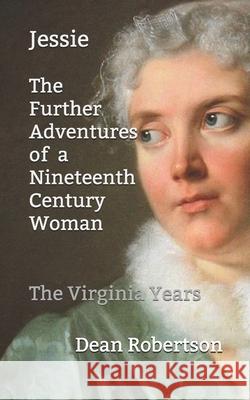 Jessie, The Further Adventures of a Nineteenth Century Woman: The Virginia Years Dean Robertson 9781549786051 Independently Published - książka