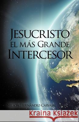 Jesucristo El Mas Grande Intercesor Nelson Hernandez-Carvajal 9781426909290 Trafford Publishing - książka