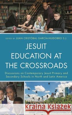 Jesuit Education at the Crossroads: Discussions on Contemporary Jesuit Primary and Secondary Schools in North and Latin America Juan Crist Garcia-Huidobro Joseph Fichter Luiz Fernand 9781793604132 Lexington Books - książka