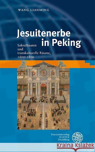 Jesuitenerbe in Peking: Sakralbauten Und Transkulturelle Raume, 1600-1800 Wang, Lianming 9783825369378 Universitatsverlag Winter - książka