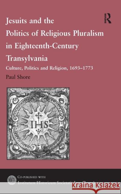 Jesuits and the Politics of Religious Pluralism in Eighteenth-Century Transylvania: Culture, Politics and Religion, 1693-1773 Shore, Paul 9780754657644 Ashgate Publishing Limited - książka