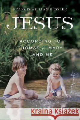 Jesus - According To Thomas & Mary - and Me Bessler, Francis William 9781542618403 Createspace Independent Publishing Platform - książka