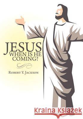 Jesus - When Is He Coming? Robert Y. Jackson 9781463415822 Authorhouse - książka