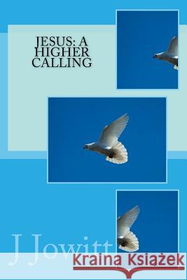 Jesus: A Higher Calling J. H. Jowitt 9781523689958 Createspace Independent Publishing Platform - książka