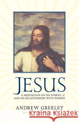 Jesus: A Meditation on His Stories and His Relationships with Women Greeley, Andrew M. 9780765320292 Forge - książka