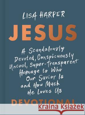 Jesus: A Scandalously Devoted, Conspicuously Uncool, Super-Transparent Homage to Who Our Savior Is and How Much He Loves Us D Lisa Harper 9781087778198 B&H Books - książka