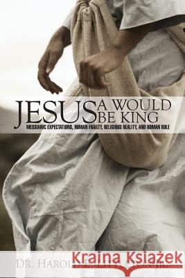 Jesus: A Would Be King: Messianic expectations, human frailty, religious reality, and Roman rule Littleton, Harold E., Jr. 9781439285770 Createspace - książka