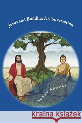 Jesus and Buddha: A Conversation: (A comparative study of the teachings of Jesus and Buddha) Shanks, Sonny 9781543296655 Createspace Independent Publishing Platform - książka