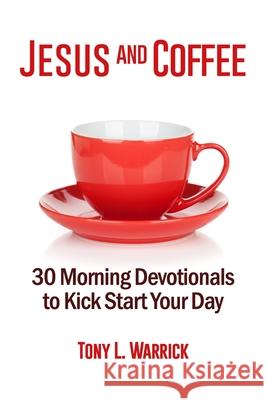 Jesus and Coffee: 30 Devotionals to Kick Start Your Day Tony Warrick 9781978080690 Createspace Independent Publishing Platform - książka