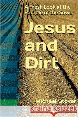 Jesus and Dirt: A Fresh Look at the Parable of the Sower Michael Stover 9781541207073 Createspace Independent Publishing Platform - książka