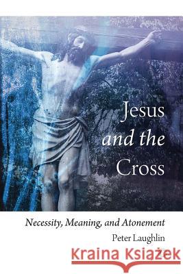 Jesus and the Cross: Necessity, Meaning, and Atonement Peter Laughlin 9780227174968 James Clarke Company - książka