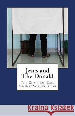 Jesus and The Donald: The Christian Case Against Voting Trump Warriner, Aaron 9781535013499 Createspace Independent Publishing Platform - książka