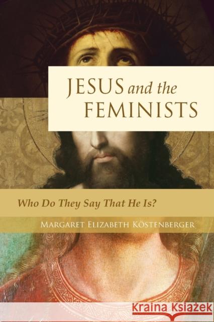 Jesus and the Feminists: Who Do They Say That He Is? Margaret Elizabeth Kstenberger Margaret Elizabeth Kostenberger 9781581349597 Crossway Books - książka