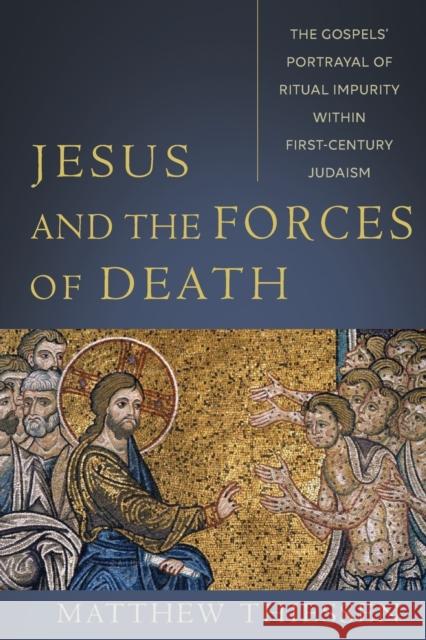 Jesus and the Forces of Death: The Gospels' Portrayal of Ritual Impurity Within First-Century Judaism Matthew Thiessen 9781540964878 Baker Academic - książka
