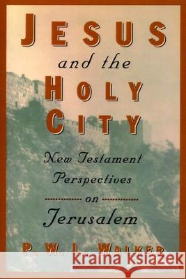 Jesus and the Holy City: New Testament Perspectives on Jerusalem Walker, Peter W. 9780802842879 Wm. B. Eerdmans Publishing Company - książka