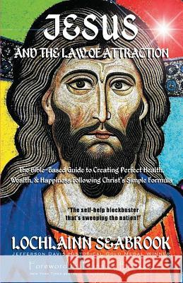 Jesus and the Law of Attraction: The Bible-Based Guide to Creating Perfect Health, Wealth, and Happiness Following Christ's Simple Formula Lochlainn Seabrook 9780985863258 Sea Raven Press - książka