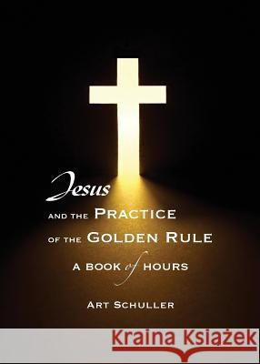 Jesus and the Practice of the Golden Rule Art Schuller   9780985665531 Lucky Valley Press - książka