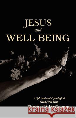 Jesus and Well Being: A Spiritual and Psychological Good News Story Thomas V. McGovern 9781512791365 WestBow Press - książka