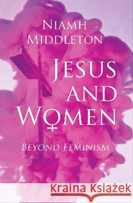 Jesus and Women: Beyond Feminism Niamh Middleton 9780718895877 Lutterworth Press - książka