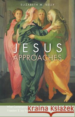 Jesus Approaches: What Contemporary Women Can Learn about Healing, Freedom & Joy from the Women of the New Testament Elizabeth M. Kelly 9780829444728 Loyola Press - książka