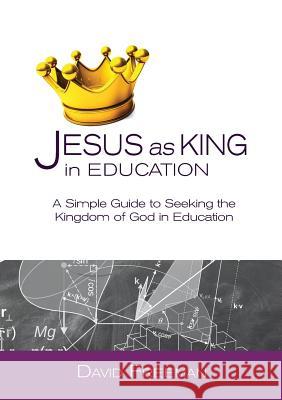 Jesus as King in Education: A Simple Guide to Seeking the Kingdom of God in Education David Freeman 9781999875527 David Freeman - książka