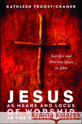 Jesus as Means and Locus of Worship in the Fourth Gospel Kathleen Troost-Cramer 9781532612879 Pickwick Publications - książka