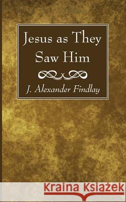 Jesus as They Saw Him J. Alexander Findlay 9781532635076 Wipf & Stock Publishers - książka