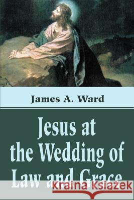 Jesus at the Wedding of Law and Grace James A. Ward 9780595190577 Authors Choice Press - książka