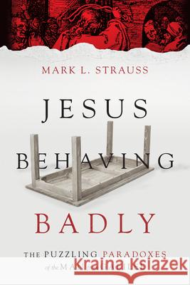 Jesus Behaving Badly – The Puzzling Paradoxes of the Man from Galilee Mark L. Strauss 9780830824663 InterVarsity Press - książka