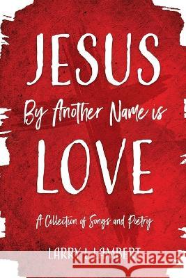 Jesus By Another Name is Love: A Collection of Songs and Poetry Larry L Lambert 9781685569396 Trilogy Christian Publishing - książka